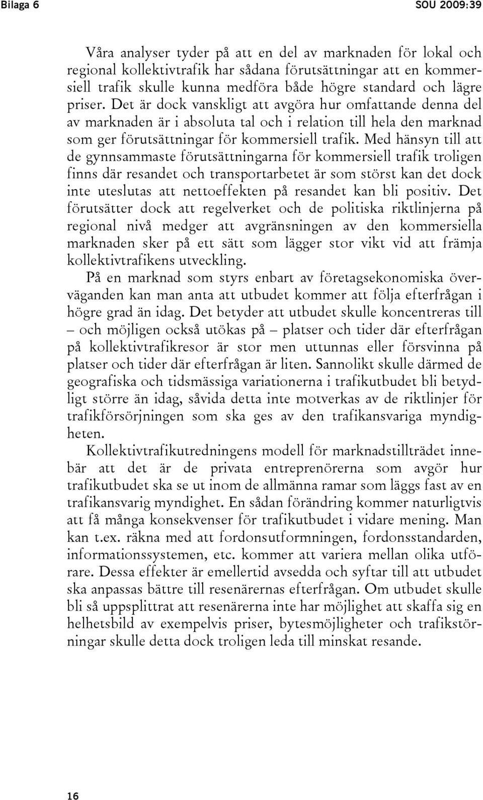 Med hänsyn till att de gynnsammaste förutsättningarna för kommersiell trafik troligen finns där resandet och transportarbetet är som störst kan det dock inte uteslutas att nettoeffekten på resandet