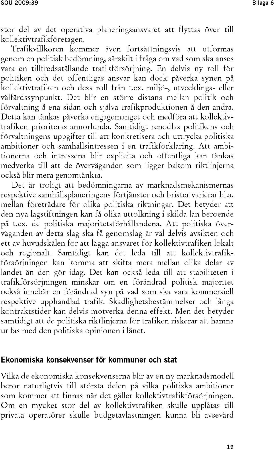 En delvis ny roll för politiken och det offentligas ansvar kan dock påverka synen på kollektivtrafiken och dess roll från t.ex. miljö-, utvecklings- eller välfärdssynpunkt.