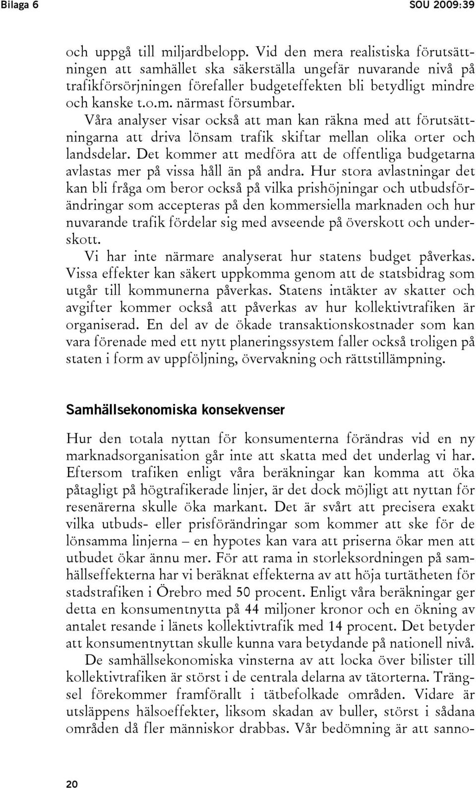 Våra analyser visar också att man kan räkna med att förutsättningarna att driva lönsam trafik skiftar mellan olika orter och landsdelar.