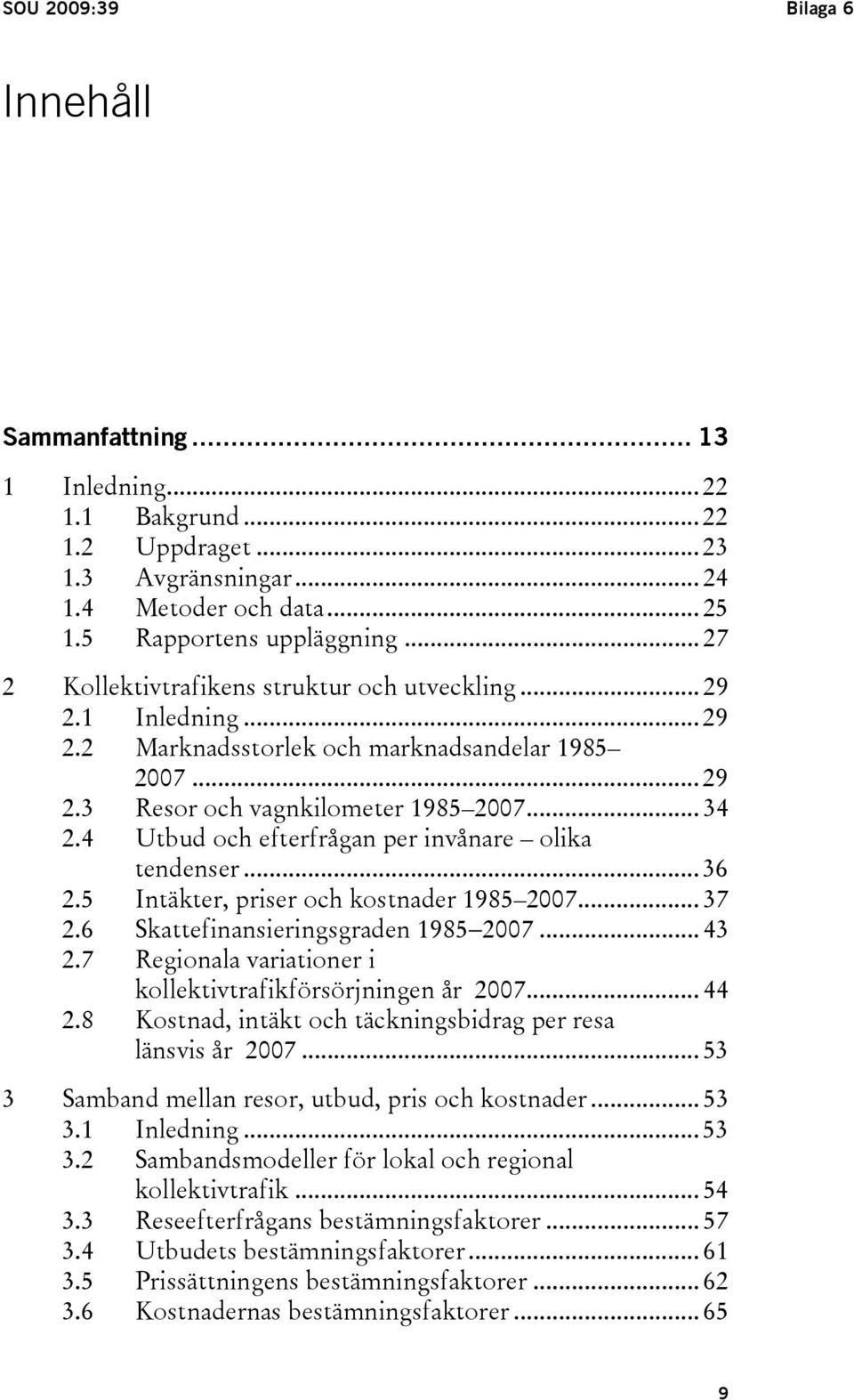 4 Utbud och efterfrågan per invånare olika tendenser... 36 2.5 Intäkter, priser och kostnader 1985 2007... 37 2.6 Skattefinansieringsgraden 1985 2007... 43 2.