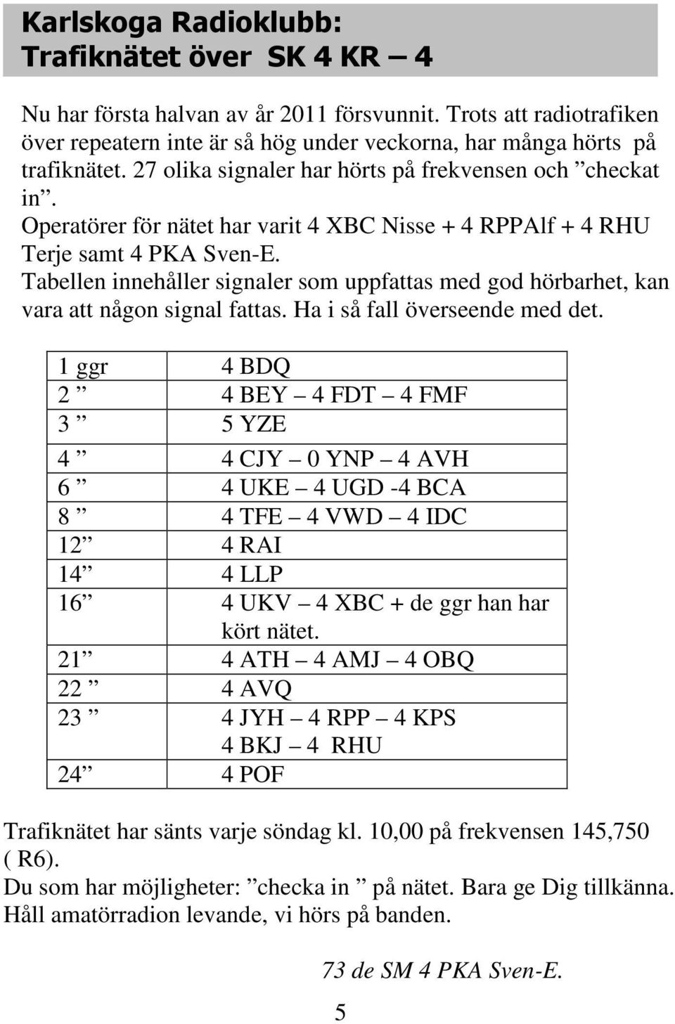 Tabellen innehåller signaler som uppfattas med god hörbarhet, kan vara att någon signal fattas. Ha i så fall överseende med det.