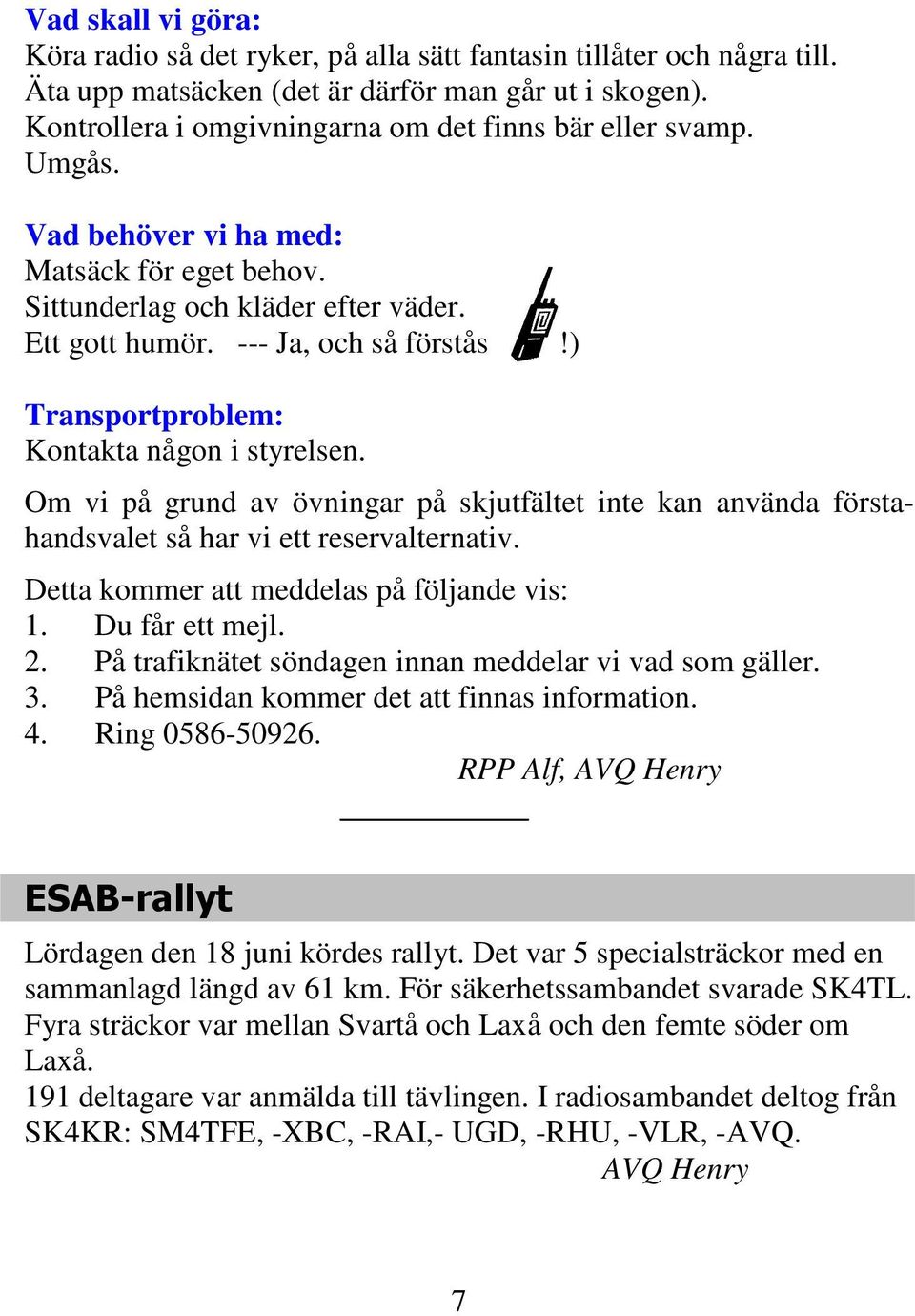 ) Transportproblem: Kontakta någon i styrelsen. Om vi på grund av övningar på skjutfältet inte kan använda förstahandsvalet så har vi ett reservalternativ.