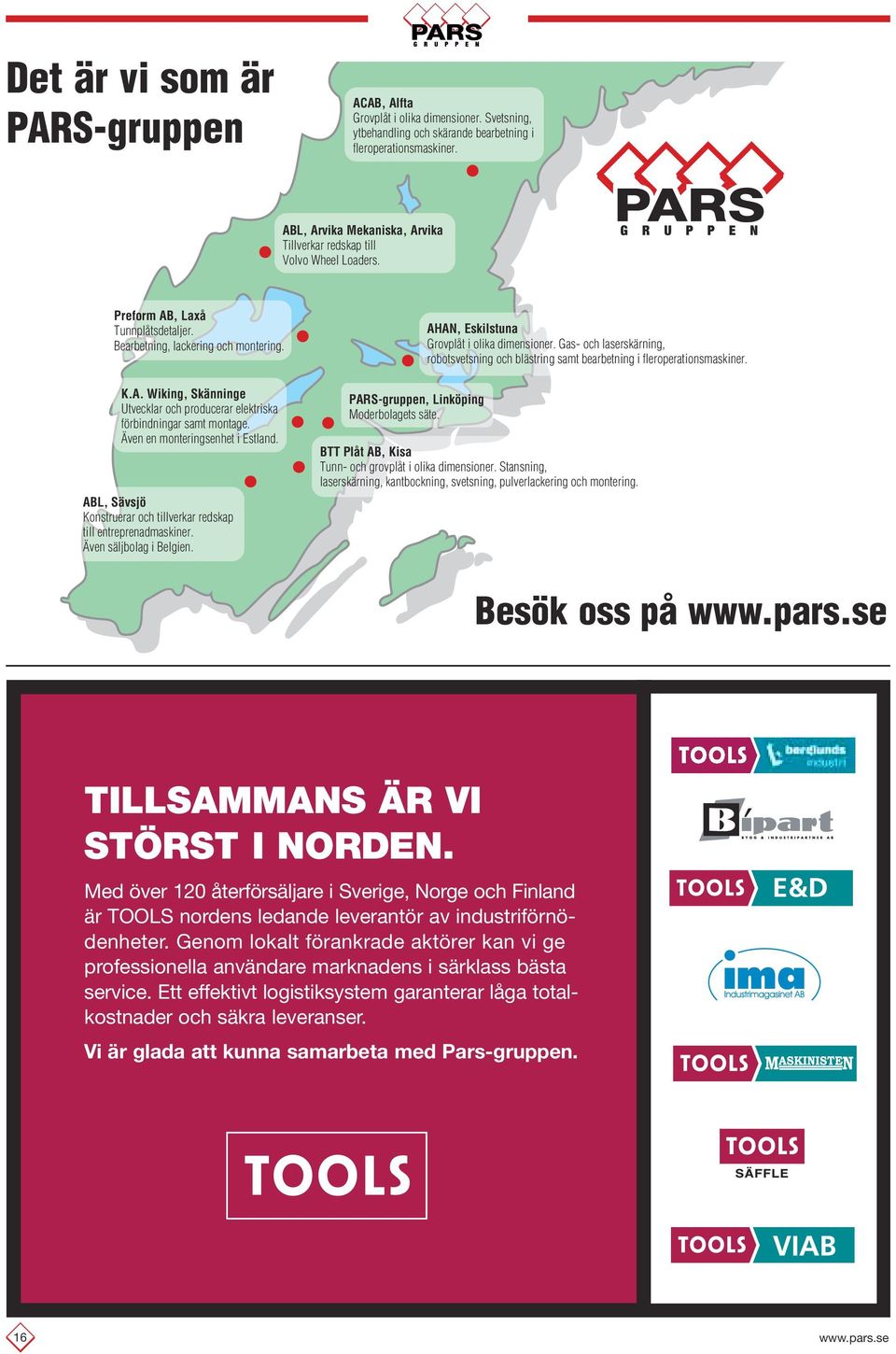 Även en monteringsenhet i Estland. ABL, Sävsjö Konstruerar och tillverkar redskap till entreprenadmaskiner. Även säljbolag i Belgien. PARS-gruppen, Linköping Moderbolagets säte.