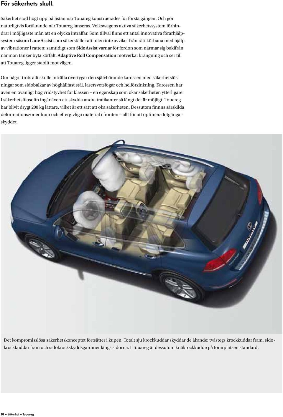 Som tillval finns ett antal innovativa förarhjälpsystem såsom Lane Assist som säkerställer att bilen inte avviker från rätt körbana med hjälp av vibrationer i ratten; samtidigt som Side Assist varnar