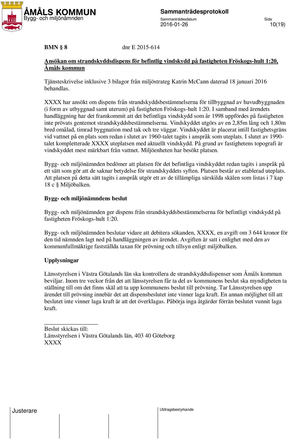 XXXX har ansökt om dispens från strandskyddsbestämmelserna för tillbyggnad av huvudbyggnaden (i form av utbyggnad samt uterum) på fastigheten Fröskogs-hult 1:20.