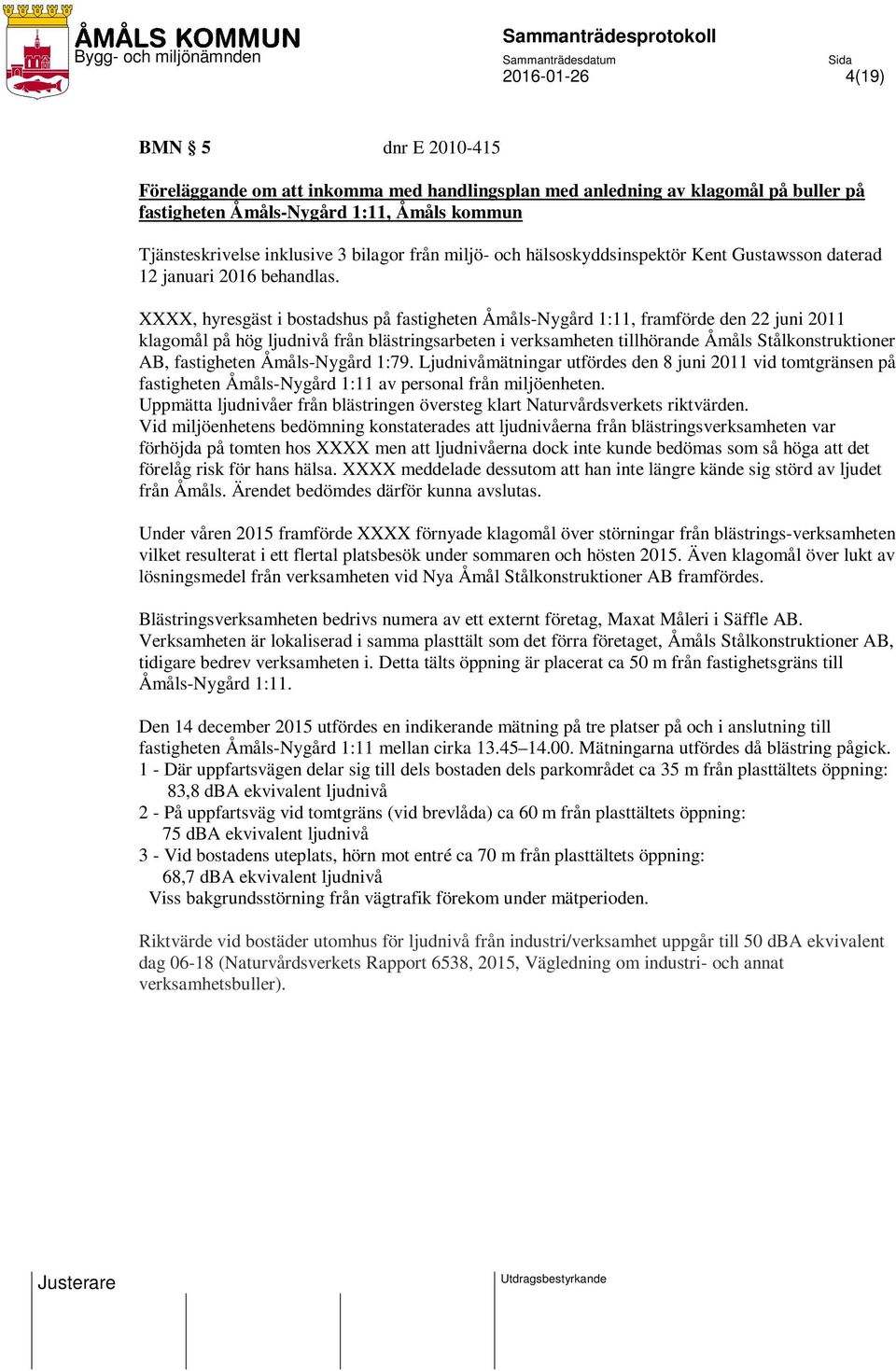 XXXX, hyresgäst i bostadshus på fastigheten Åmåls-Nygård 1:11, framförde den 22 juni 2011 klagomål på hög ljudnivå från blästringsarbeten i verksamheten tillhörande Åmåls Stålkonstruktioner AB,