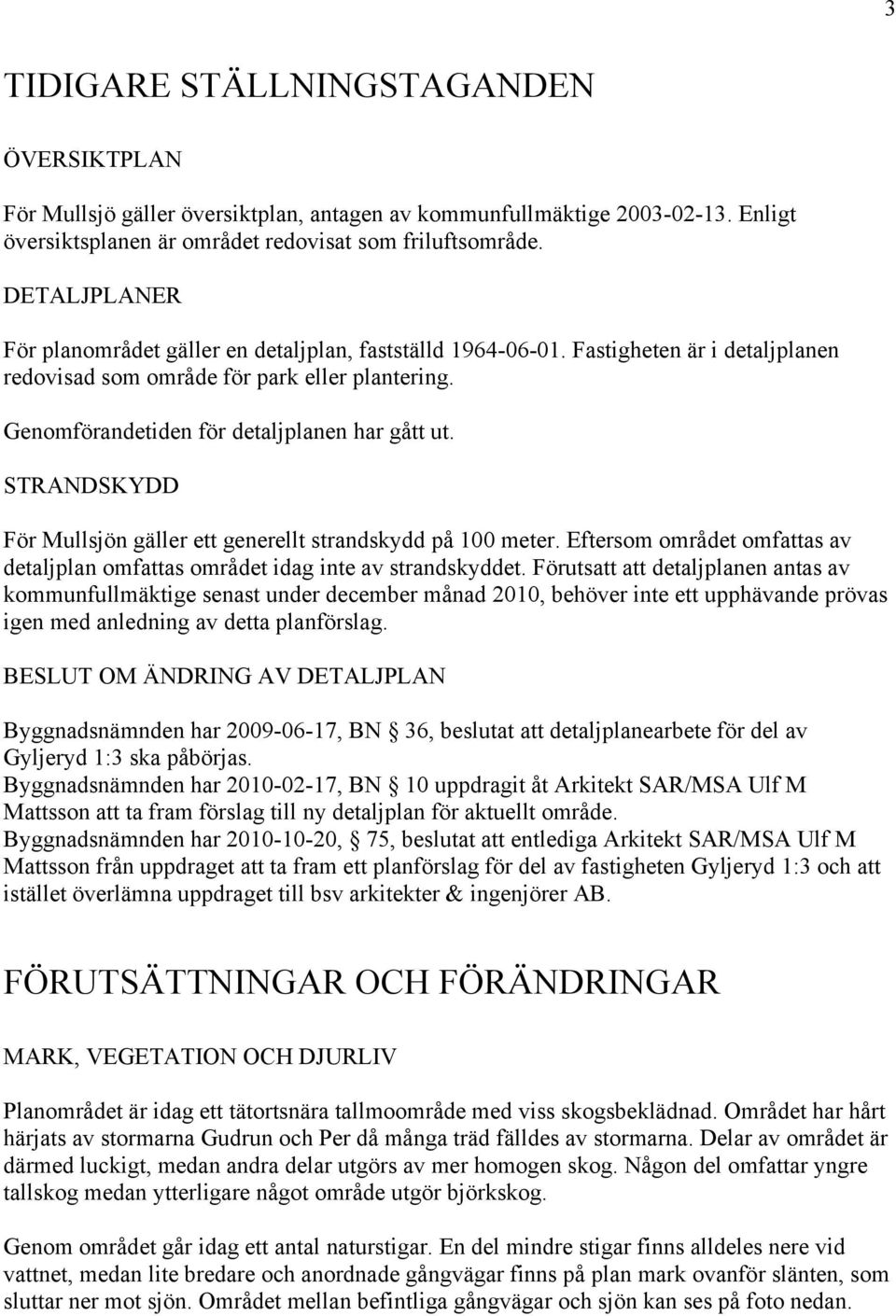 STRANDSKYDD För Mullsjön gäller ett generellt strandskydd på 100 meter. Eftersom området omfattas av detaljplan omfattas området idag inte av strandskyddet.