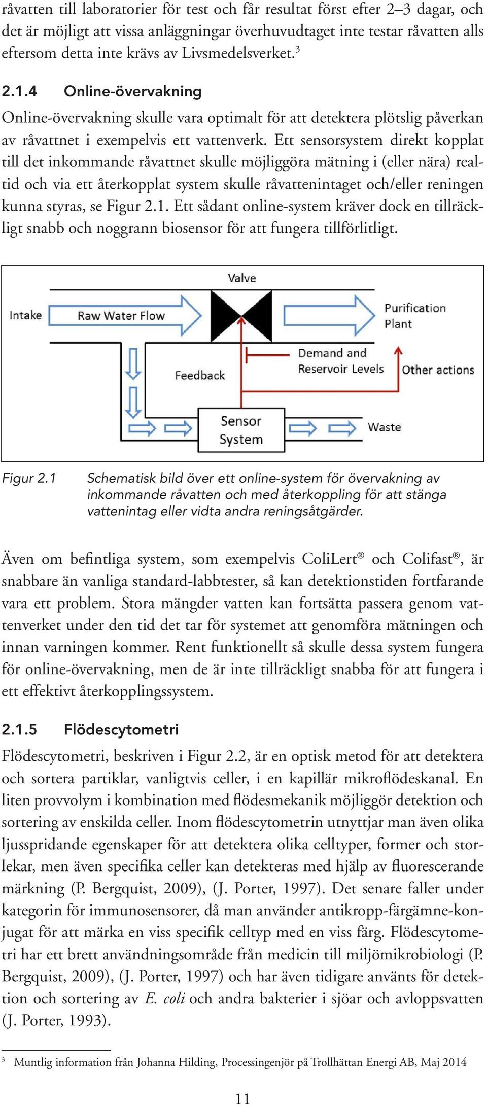 Ett sensorsystem direkt kopplat till det inkommande råvattnet skulle möjliggöra mätning i (eller nära) realtid och via ett återkopplat system skulle råvattenintaget och/eller reningen kunna styras,