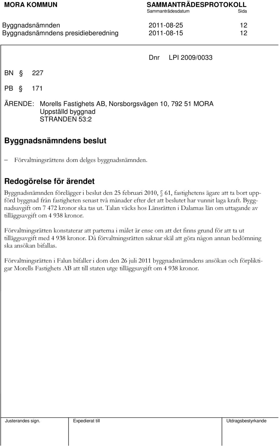 Redogörelse för ärendet förelägger i beslut den 25 februari 2010, 61, fastighetens ägare att ta bort uppförd byggnad från fastigheten senast två månader efter det att beslutet har vunnit laga kraft.