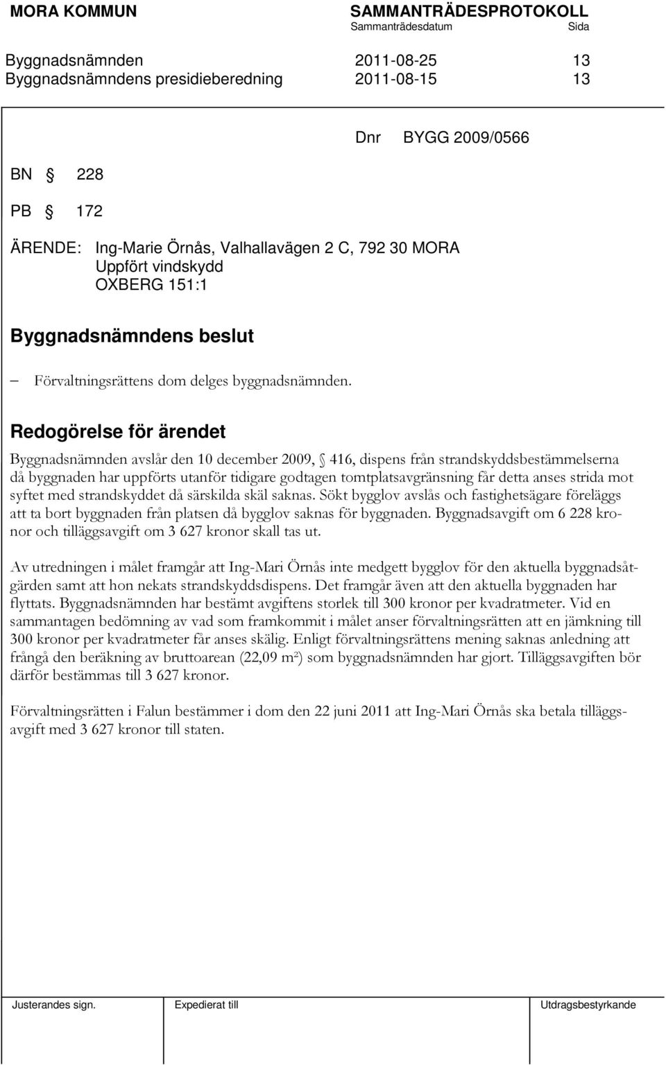 Redogörelse för ärendet avslår den 10 december 2009, 416, dispens från strandskyddsbestämmelserna då byggnaden har uppförts utanför tidigare godtagen tomtplatsavgränsning får detta anses strida mot