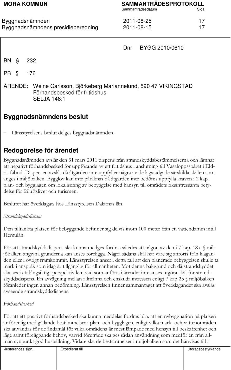 Redogörelse för ärendet avslår den 31 mars 2011 dispens från strandskyddsbestämmelserna och lämnar ett negativt förhandsbesked för uppförande av ett fritidshus i anslutning till Vasaloppsspåret i