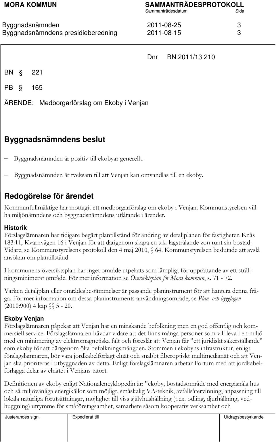 Historik Förslagslämnaren har tidigare begärt plantillstånd för ändring av detaljplanen för fastigheten Knås 183:11, Kvarnvägen 16 i Venjan för att därigenom skapa en s.k. lågstrålande zon runt sin bostad.