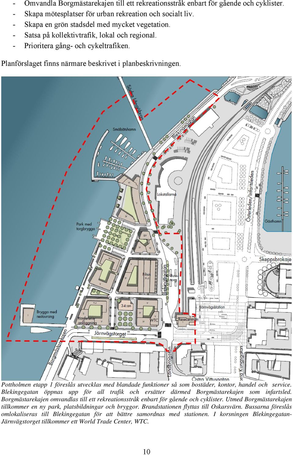 Pottholmen etapp 1 föreslås utvecklas med blandade funktioner så som bostäder, kontor, handel och service. Blekingegatan öppnas upp för all trafik och ersätter därmed Borgmästarekajen som infartsled.