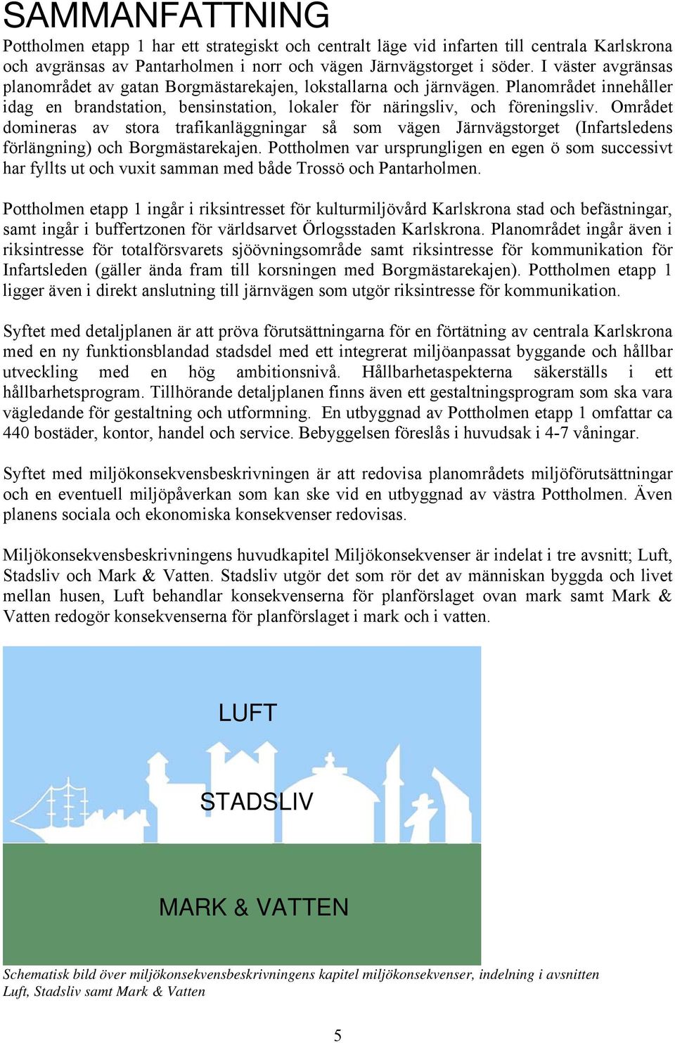 Området domineras av stora trafikanläggningar så som vägen Järnvägstorget (Infartsledens förlängning) och Borgmästarekajen.