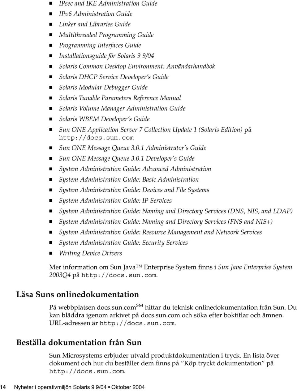 Guide Solaris WBEM Developer s Guide Sun ONE Application Server 7 Collection Update 1 (Solaris Edition) på http://docs.sun.com Sun ONE Message Queue 3.0.