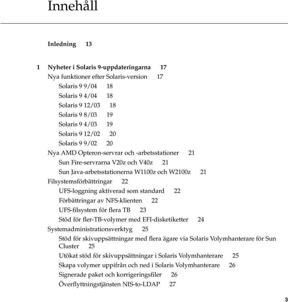 UFS-loggning aktiverad som standard 22 Förbättringar av NFS-klienten 22 UFS-filsystem för flera TB 23 Stöd för fler-tb-volymer med EFI-disketiketter 24 Systemadministrationsverktyg 25 Stöd för