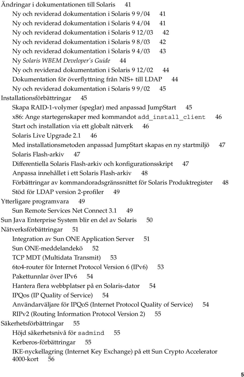 Dokumentation för överflyttning från NIS+ till LDAP 44 Ny och reviderad dokumentation i Solaris 9 9/02 45 Installationsförbättringar 45 Skapa RAID-1-volymer (speglar) med anpassad JumpStart 45 x86: