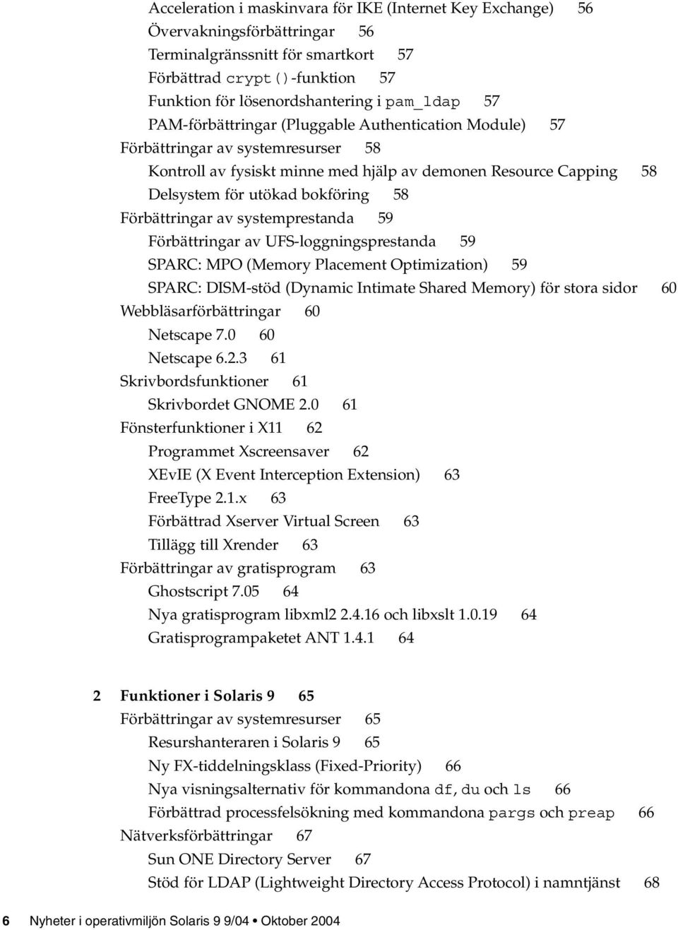 Förbättringar av systemprestanda 59 Förbättringar av UFS-loggningsprestanda 59 SPARC: MPO (Memory Placement Optimization) 59 SPARC: DISM-stöd (Dynamic Intimate Shared Memory) för stora sidor 60