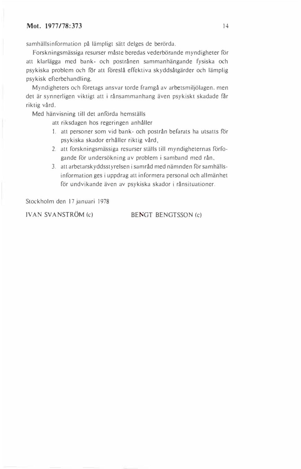 och lämplig psykisk efterbehandling. Myndigheters och företags ansvar torde framgå av arbetsmiljölagen. men det är synnerligen viktigt all i rånsammanhang även psykiskt skadade fär riktig vård.