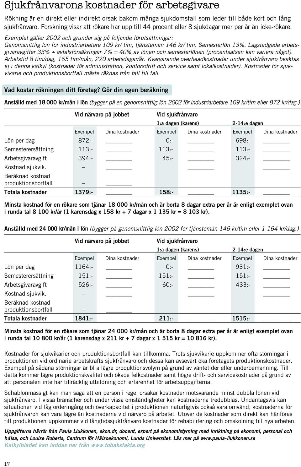 Exemplet gäller 2002 och grundar sig på följande förutsättningar: Genomsnittlig lön för industriarbetare 109 kr/ tim, tjänstemän 146 kr/ tim. Semesterlön 13%.