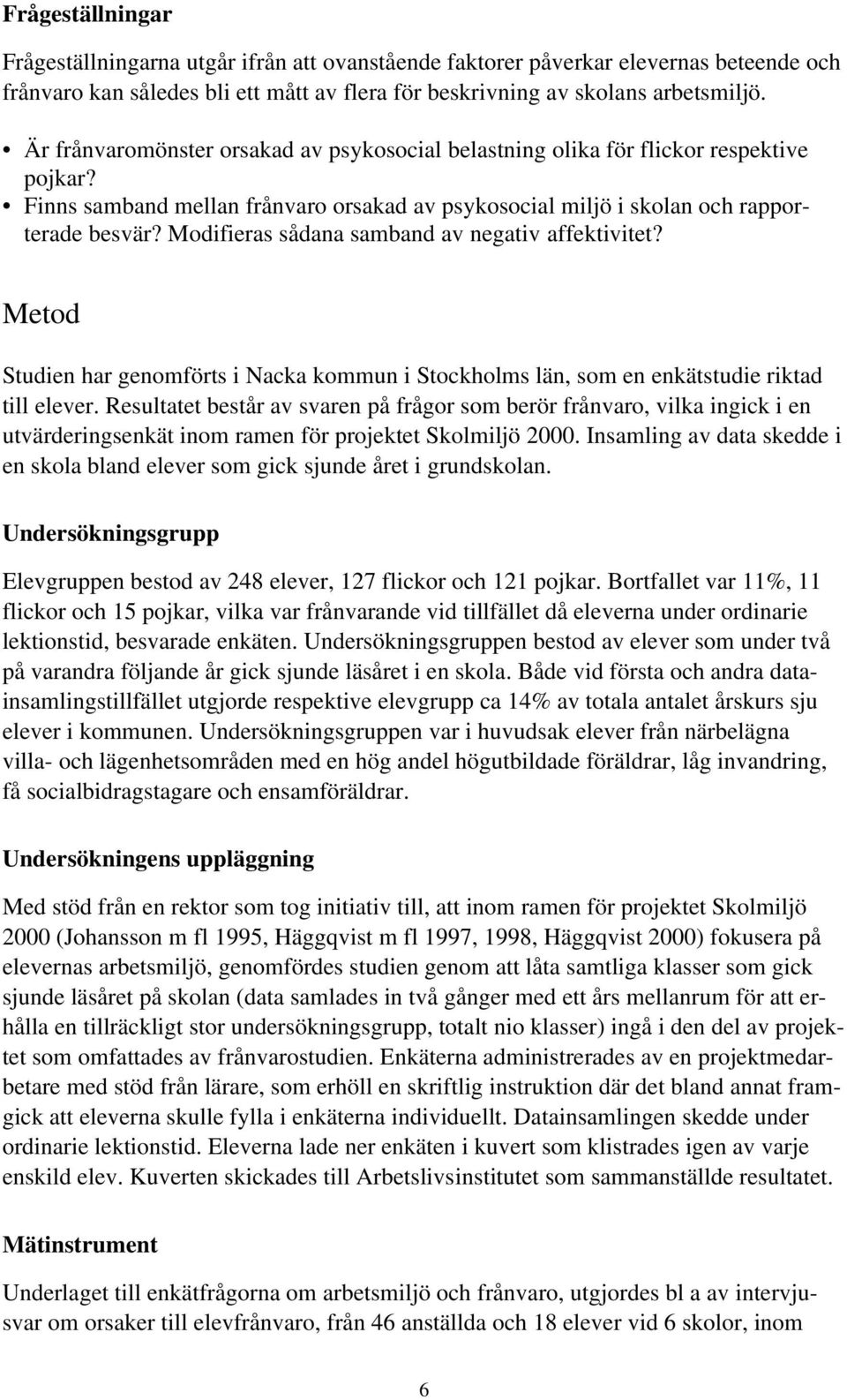 Modifieras sådana samband av negativ affektivitet? Metod Studien har genomförts i Nacka kommun i Stockholms län, som en enkätstudie riktad till elever.