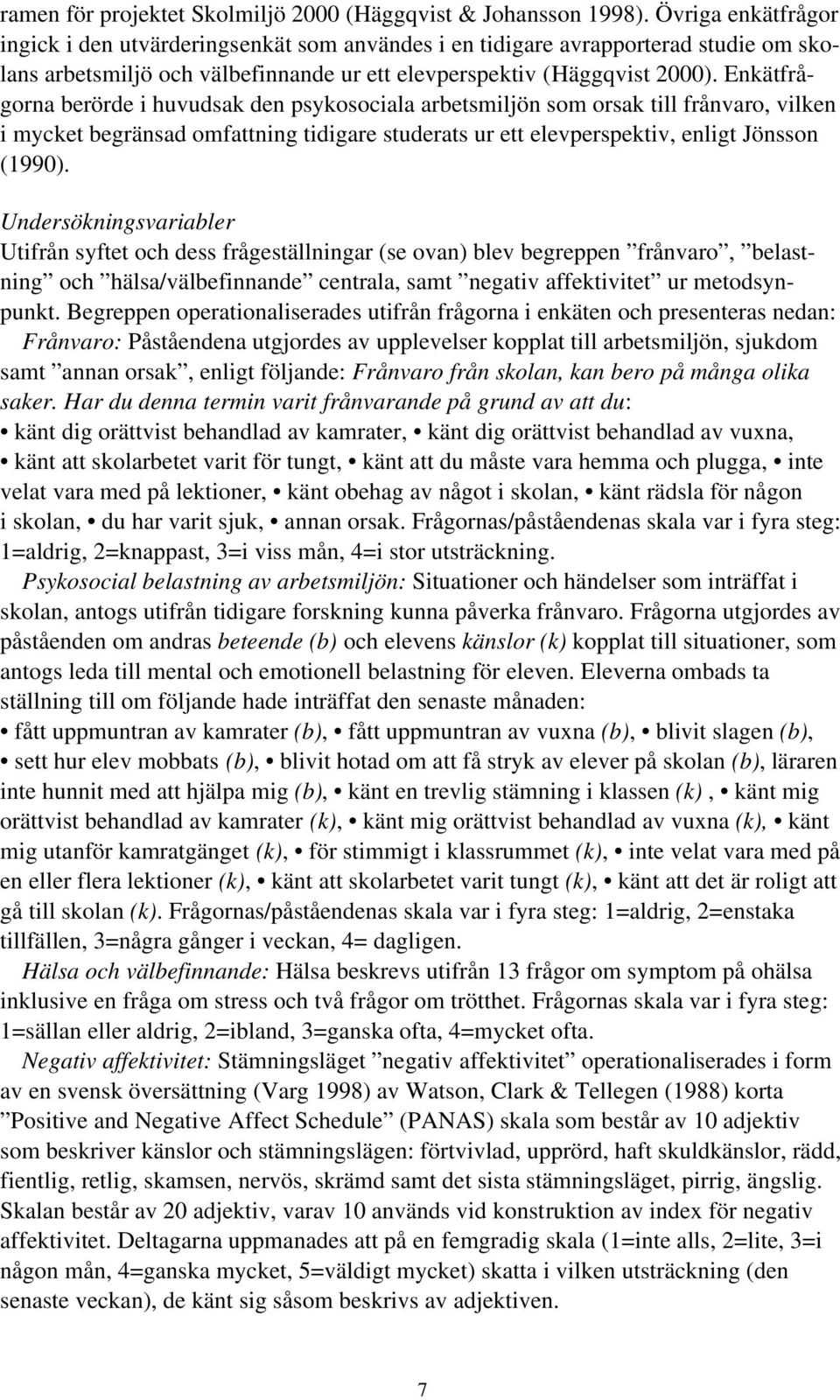 Enkätfrågorna berörde i huvudsak den psykosociala arbetsmiljön som orsak till frånvaro, vilken i mycket begränsad omfattning tidigare studerats ur ett elevperspektiv, enligt Jönsson (1990).