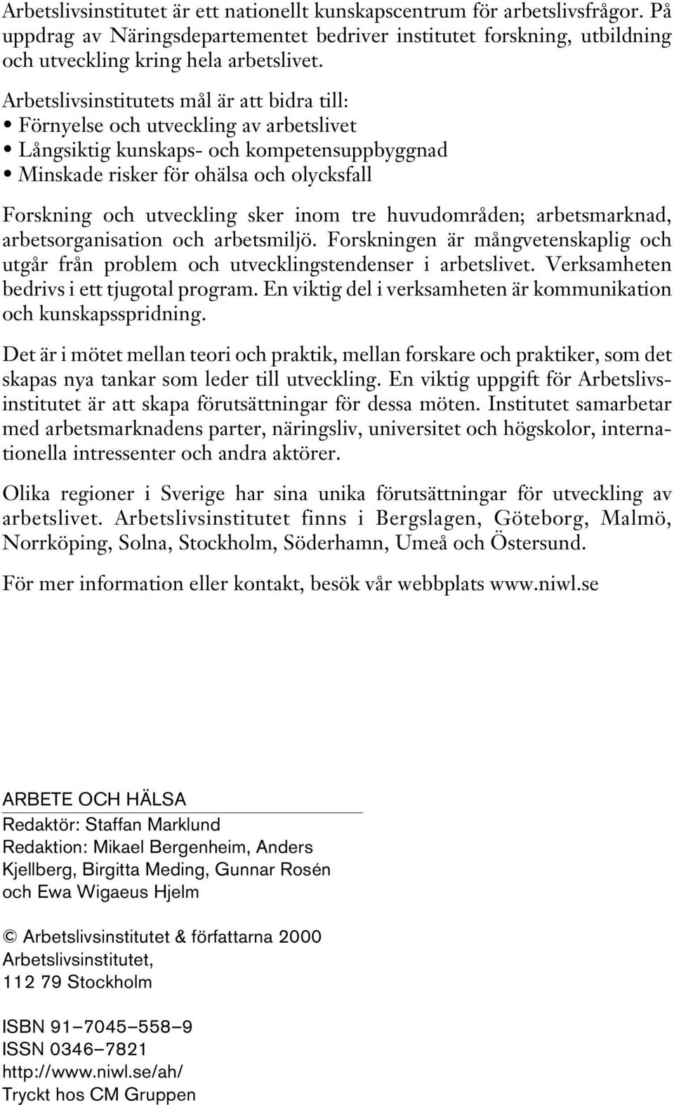 sker inom tre huvudområden; arbetsmarknad, arbetsorganisation och arbetsmiljö. Forskningen är mångvetenskaplig och utgår från problem och utvecklingstendenser i arbetslivet.