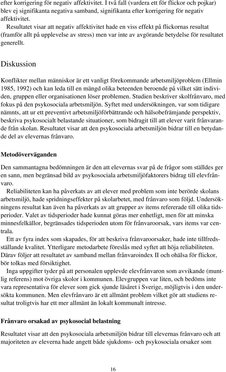 Diskussion Konflikter mellan människor är ett vanligt förekommande arbetsmiljöproblem (Ellmin 1985, 1992) och kan leda till en mängd olika beteenden beroende på vilket sätt individen, gruppen eller