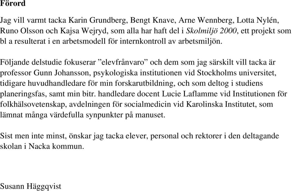 Följande delstudie fokuserar elevfrånvaro och dem som jag särskilt vill tacka är professor Gunn Johansson, psykologiska institutionen vid Stockholms universitet, tidigare huvudhandledare för min