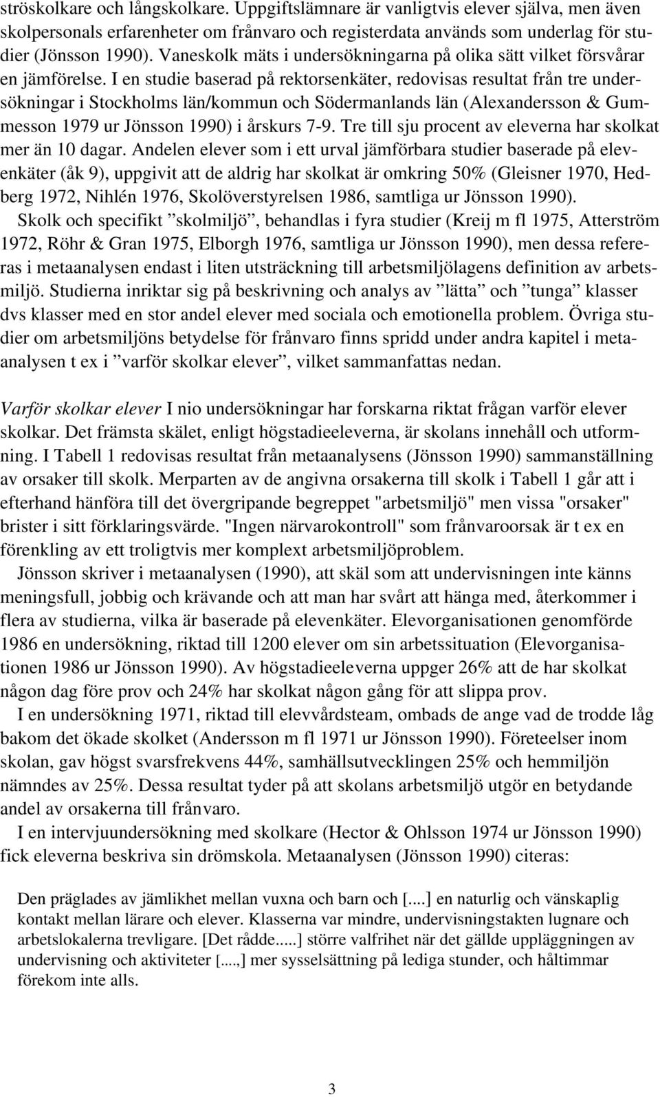 I en studie baserad på rektorsenkäter, redovisas resultat från tre undersökningar i Stockholms län/kommun och Södermanlands län (Alexandersson & Gummesson 1979 ur Jönsson 1990) i årskurs 7-9.