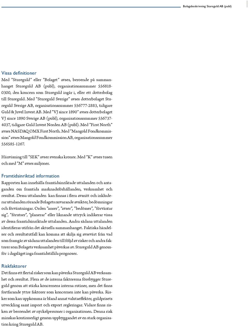 Med VJ since 1890 avses dotterbolaget VJ since 1890 Sverige AB (publ), organisationsnummer 556737-4037, tidigare Guld Invest Norden AB (publ). Med First North avses NASDAQ OMX First North.