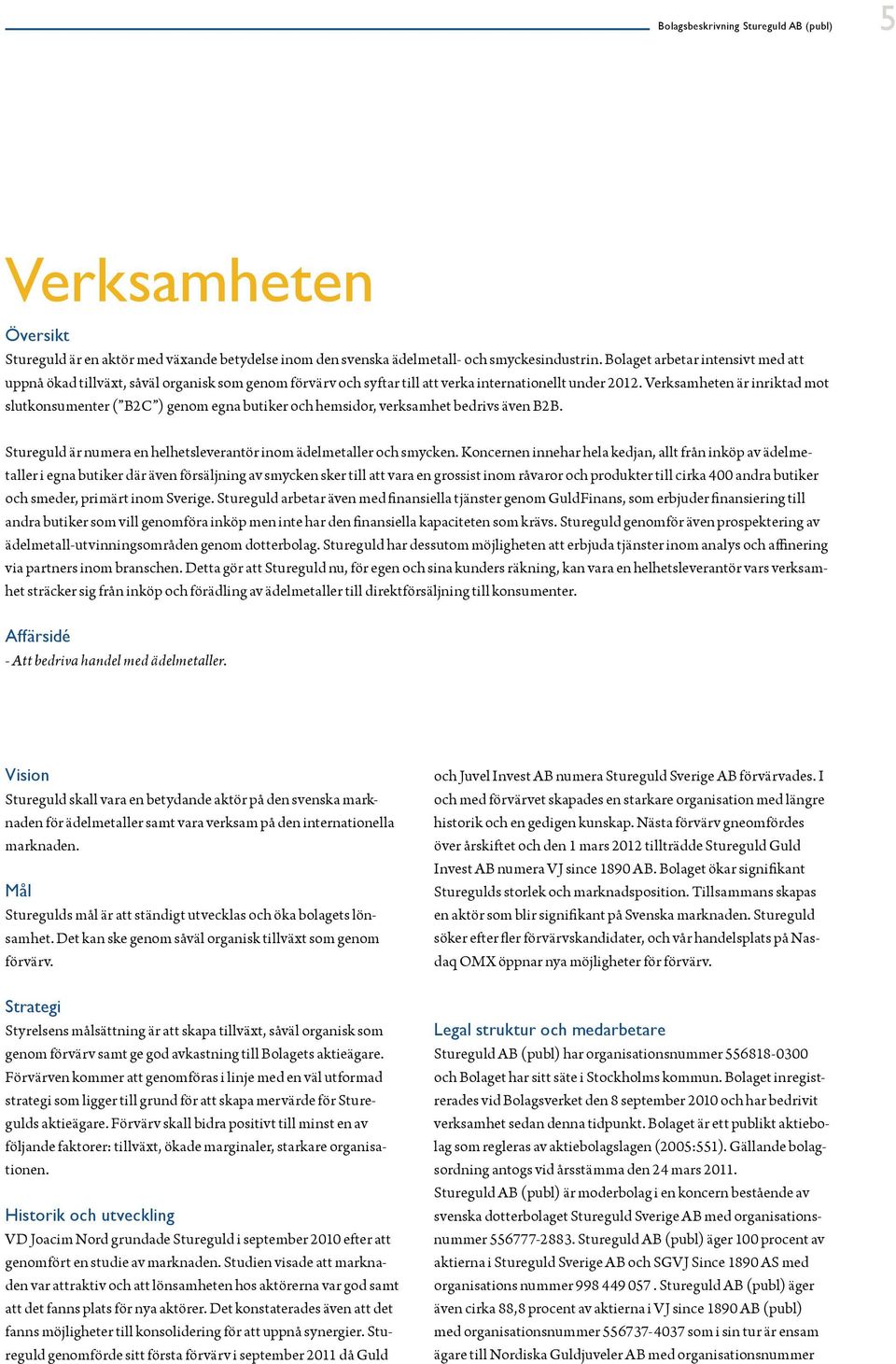 Verksamheten är inriktad mot slutkonsumenter ( B2C ) genom egna butiker och hemsidor, verksamhet bedrivs även B2B. Stureguld är numera en helhetsleverantör inom ädelmetaller och smycken.