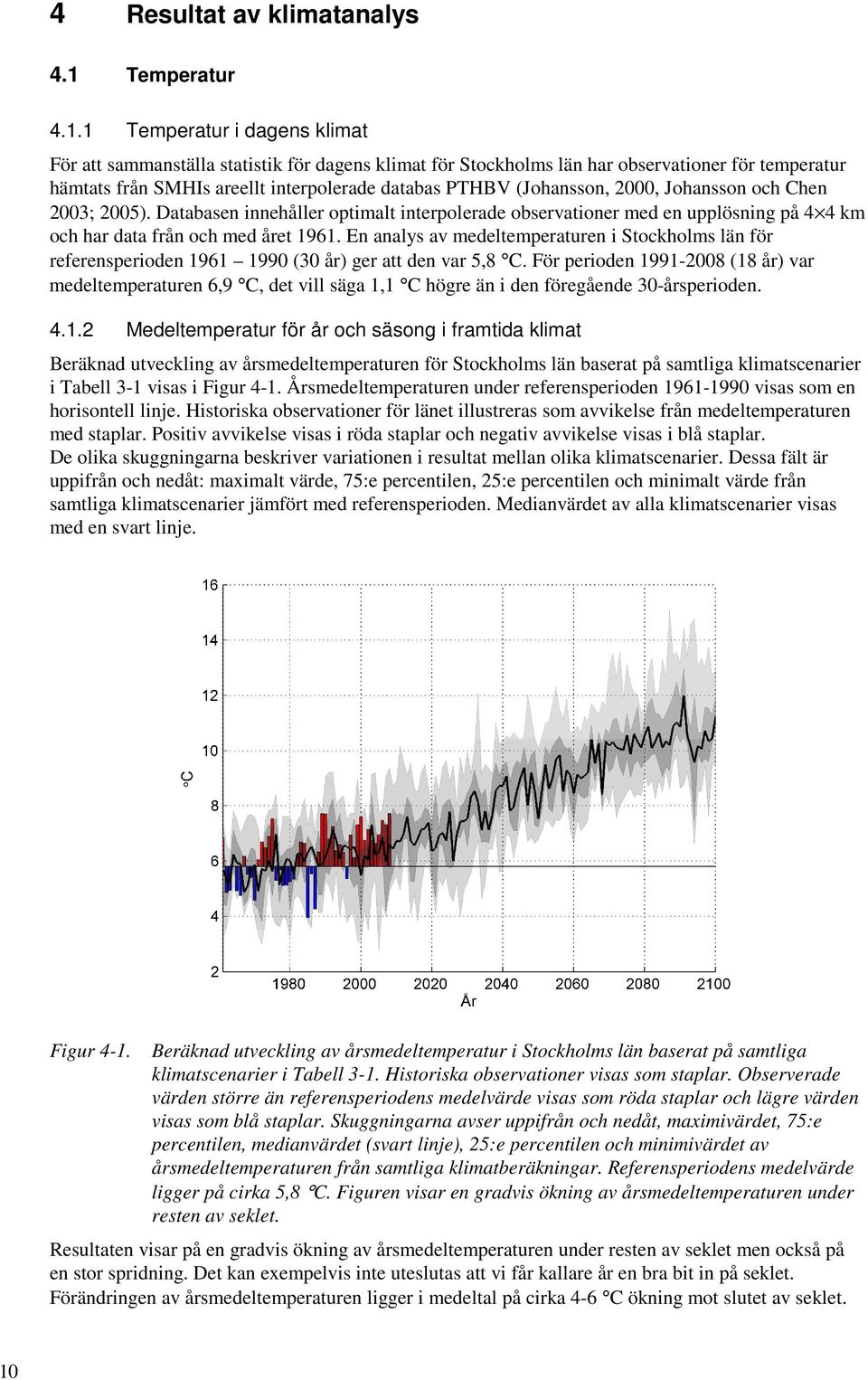 1 Temperatur i dagens klimat För att sammanställa statistik för dagens klimat för Stockholms län har observationer för temperatur hämtats från SMHIs areellt interpolerade databas PTHBV (Johansson,