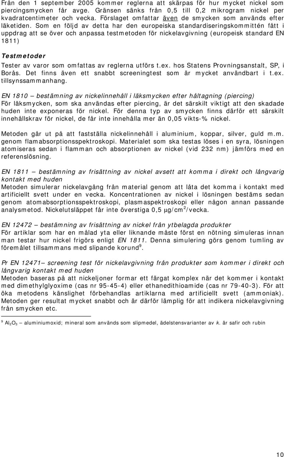 Som en följd av detta har den europeiska standardiseringskommittén fått i uppdrag att se över och anpassa testmetoden för nickelavgivning (europeisk standard EN 1811) Testmetoder Tester av varor som