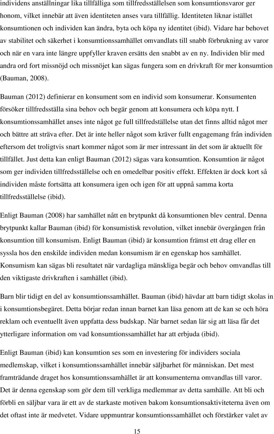 Vidare har behovet av stabilitet och säkerhet i konsumtionssamhället omvandlats till snabb förbrukning av varor och när en vara inte längre uppfyller kraven ersätts den snabbt av en ny.