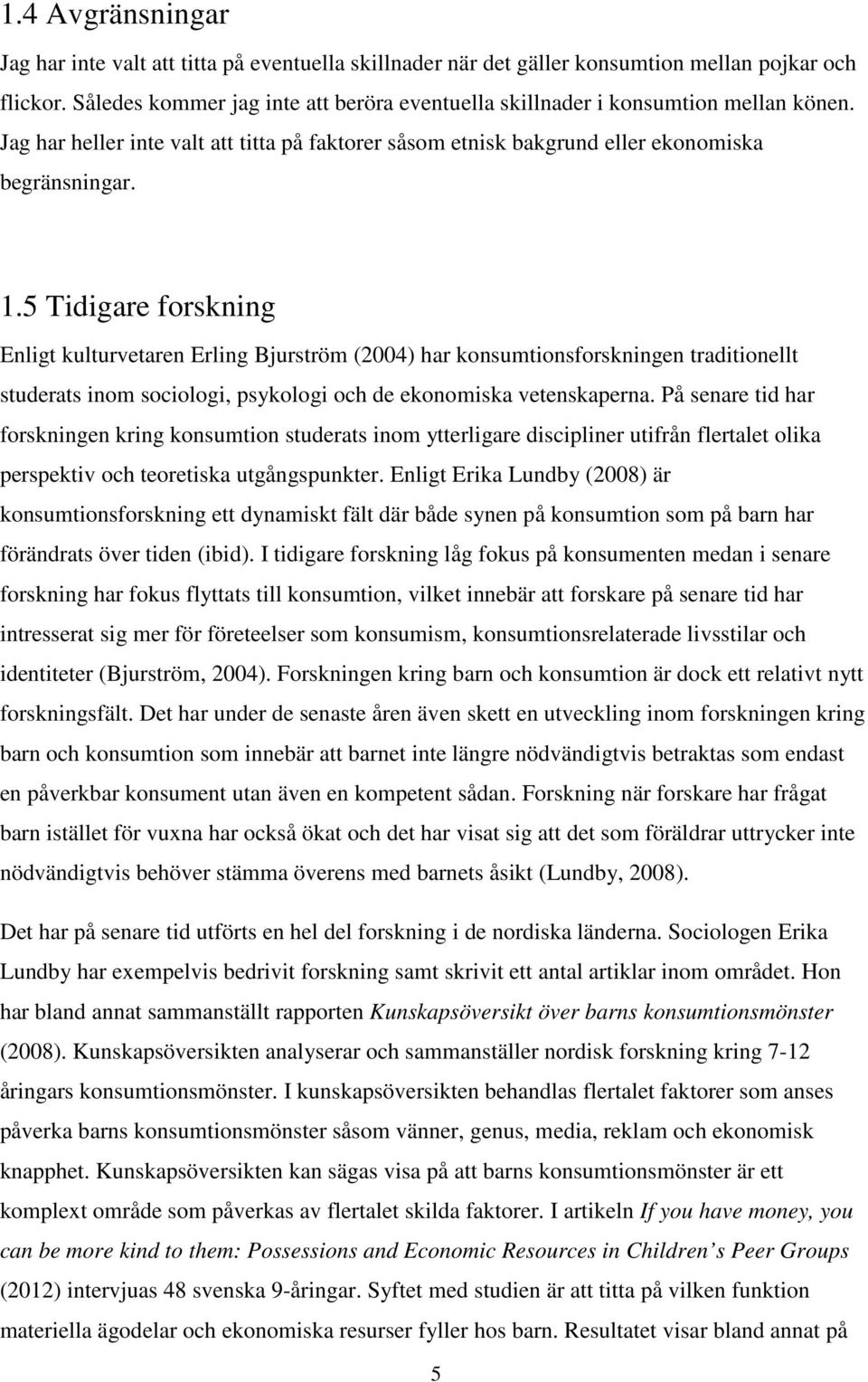 5 Tidigare forskning Enligt kulturvetaren Erling Bjurström (2004) har konsumtionsforskningen traditionellt studerats inom sociologi, psykologi och de ekonomiska vetenskaperna.