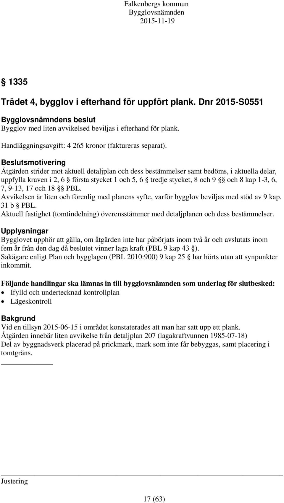 6, 7, 9-13, 17 och 18 PBL. Avvikelsen är liten och förenlig med planens syfte, varför bygglov beviljas med stöd av 9 kap. 31 b PBL.