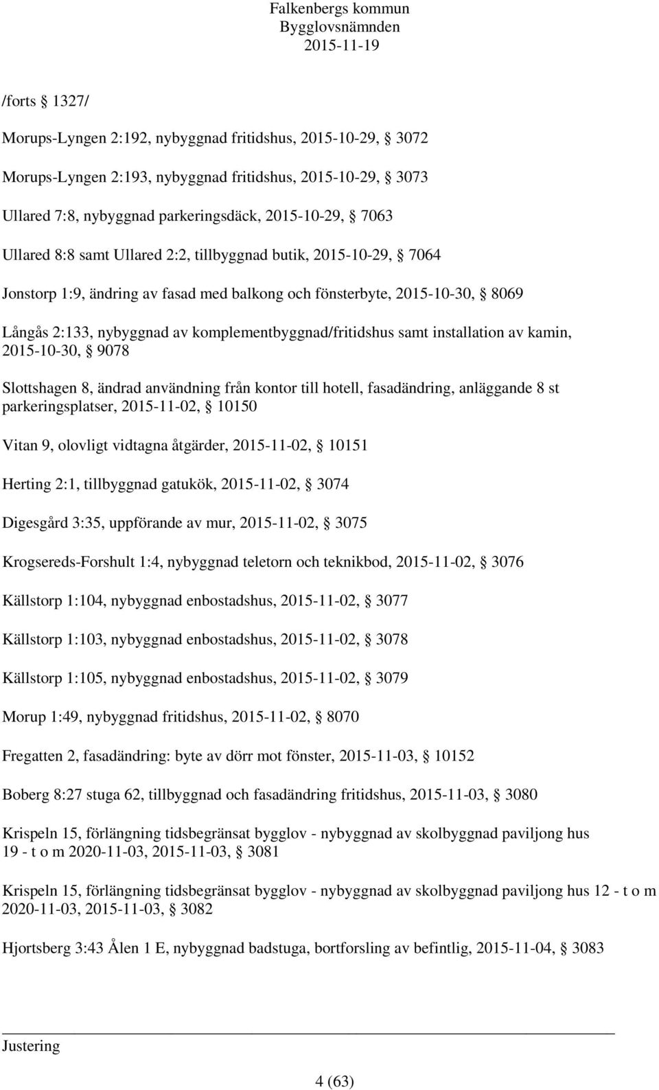 installation av kamin, 2015-10-30, 9078 Slottshagen 8, ändrad användning från kontor till hotell, fasadändring, anläggande 8 st parkeringsplatser, 2015-11-02, 10150 Vitan 9, olovligt vidtagna