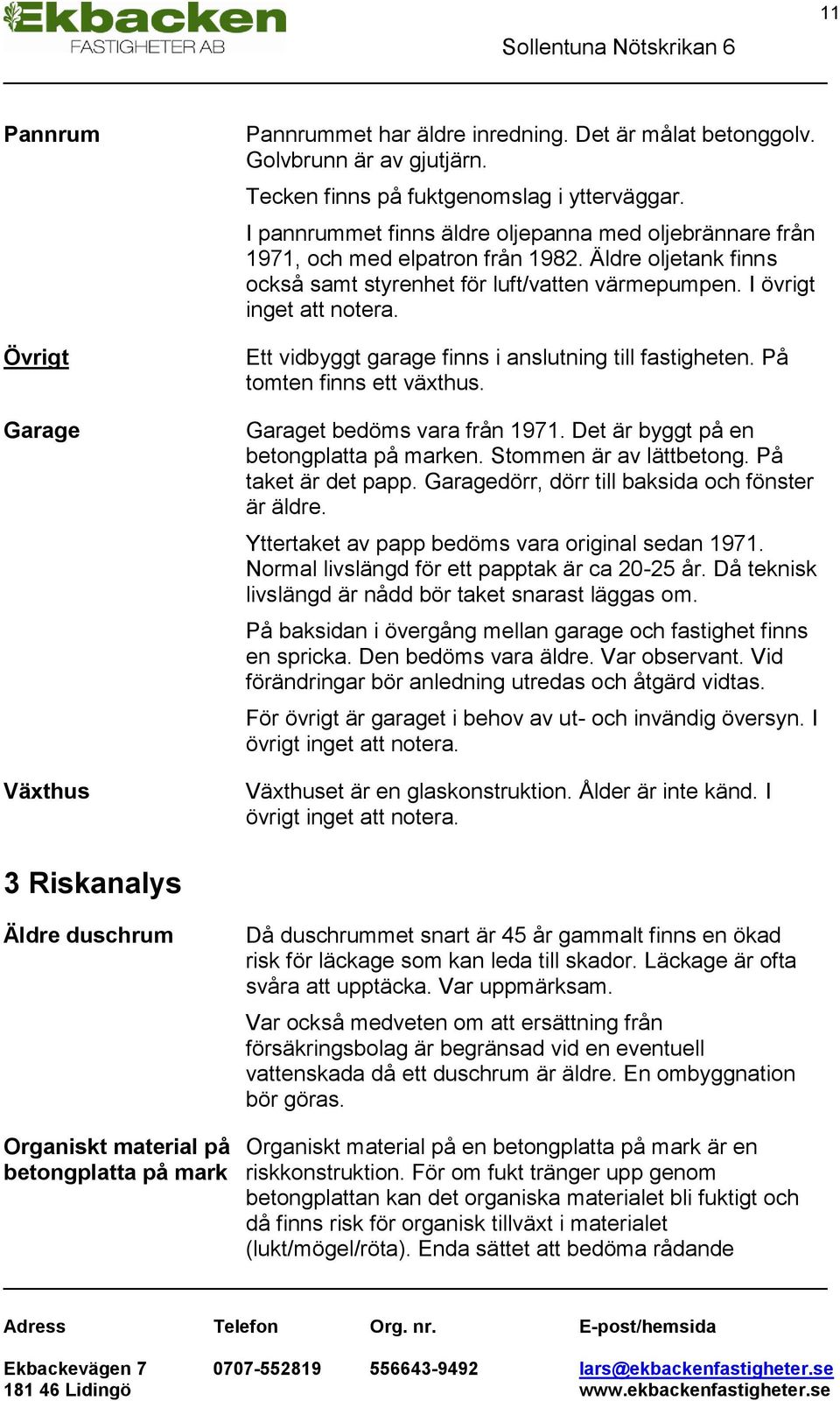 Ett vidbyggt garage finns i anslutning till fastigheten. På tomten finns ett växthus. Garaget bedöms vara från 1971. Det är byggt på en betongplatta på marken. Stommen är av lättbetong.