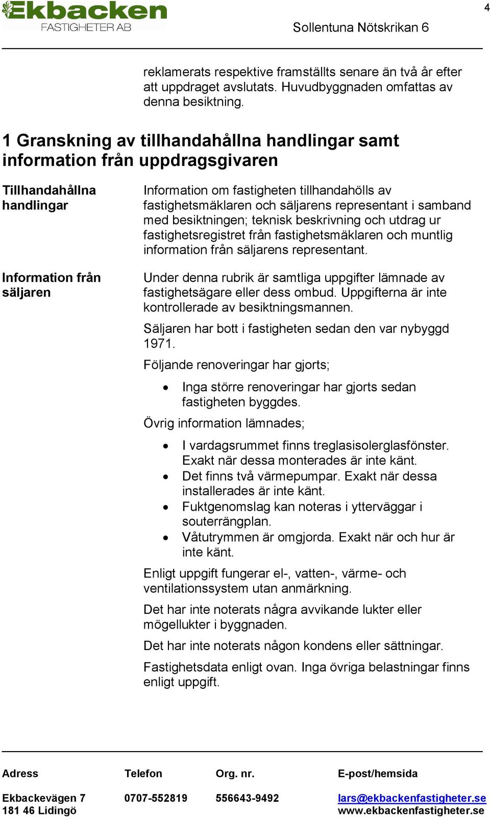 och säljarens representant i samband med besiktningen; teknisk beskrivning och utdrag ur fastighetsregistret från fastighetsmäklaren och muntlig information från säljarens representant.