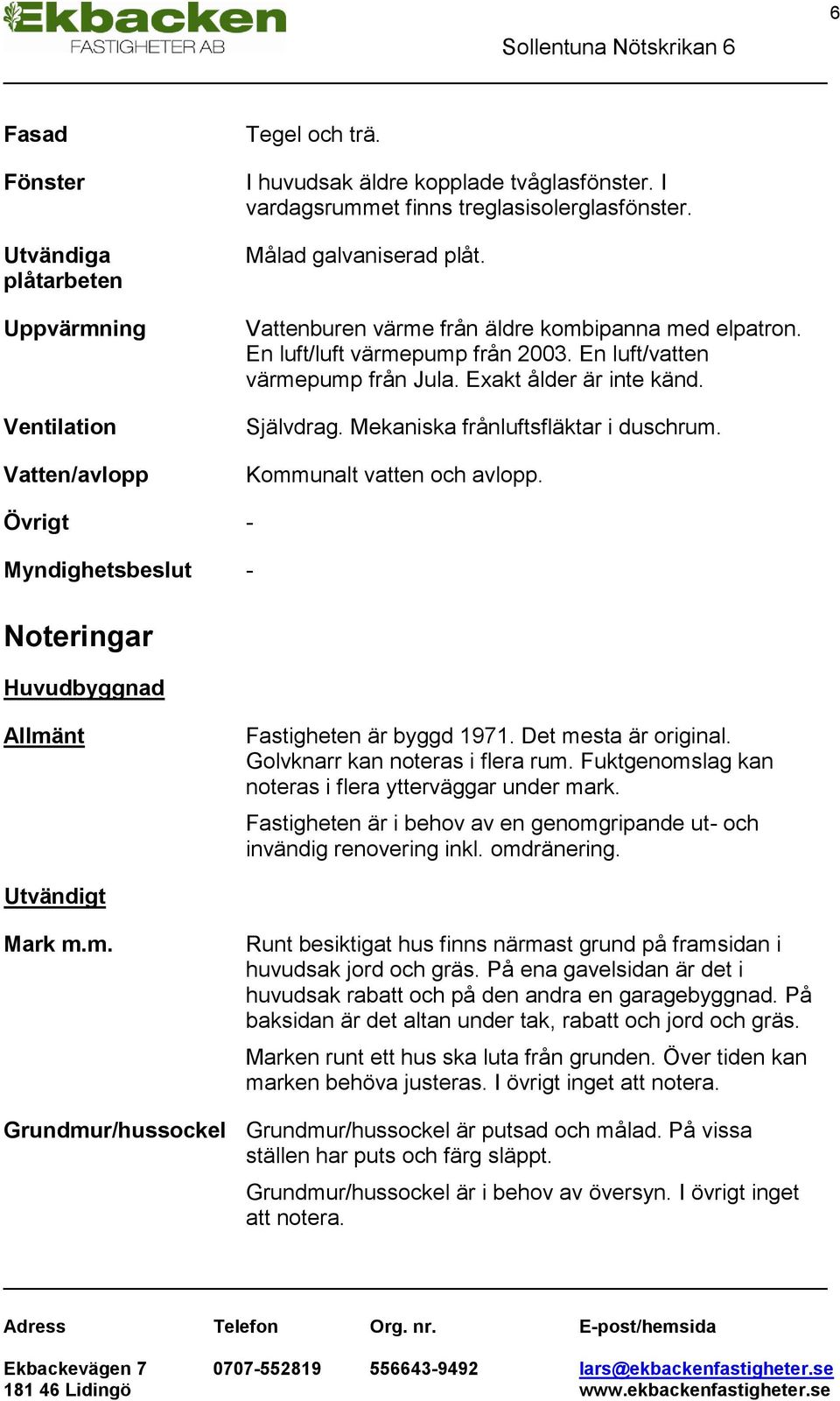 Mekaniska frånluftsfläktar i duschrum. Kommunalt vatten och avlopp. Övrigt - Myndighetsbeslut - Noteringar Huvudbyggnad Allmänt Fastigheten är byggd 1971. Det mesta är original.