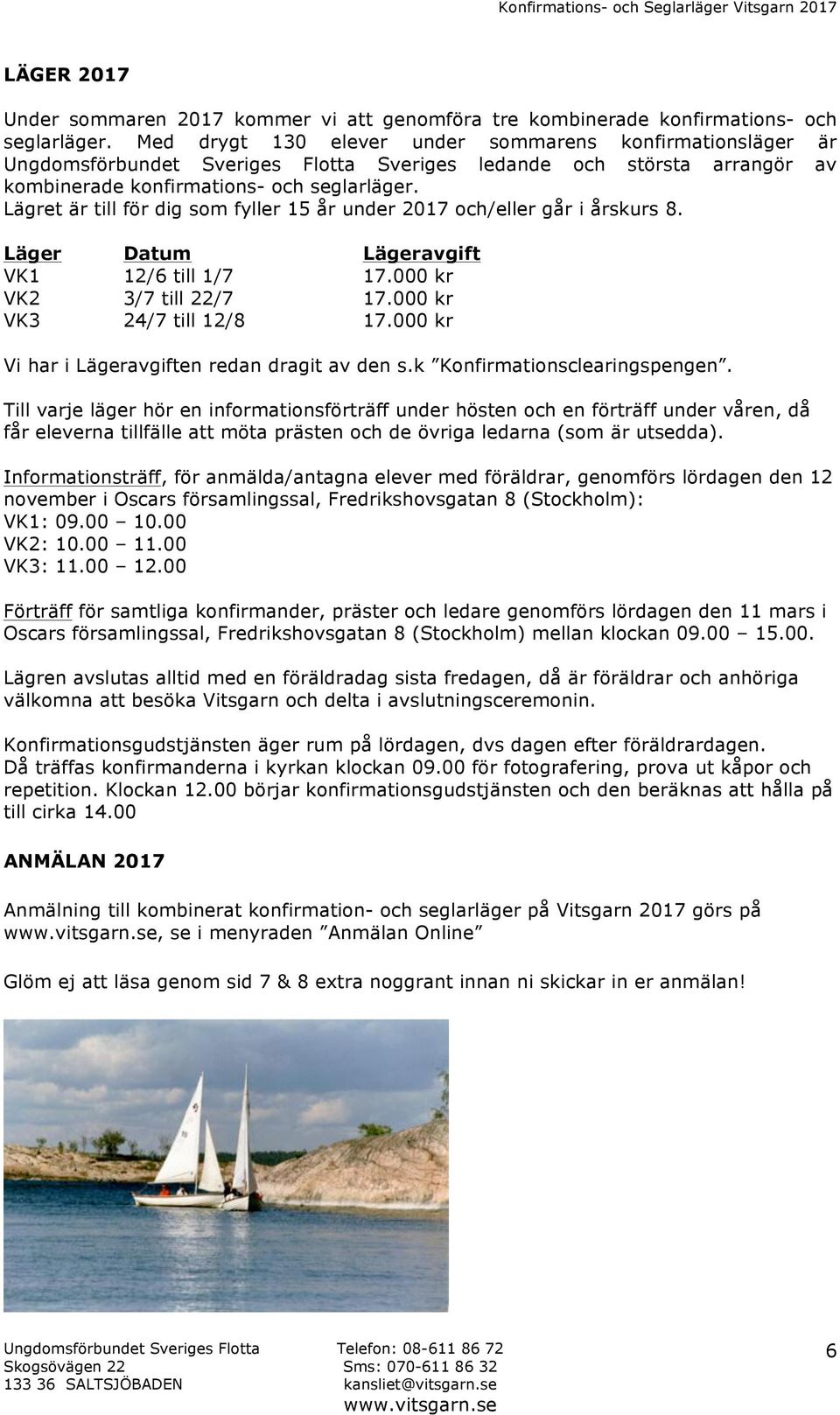 Lägret är till för dig som fyller 15 år under 2017 och/eller går i årskurs 8. Läger Datum Lägeravgift VK1 12/6 till 1/7 17.000 kr VK2 3/7 till 22/7 17.000 kr VK3 24/7 till 12/8 17.