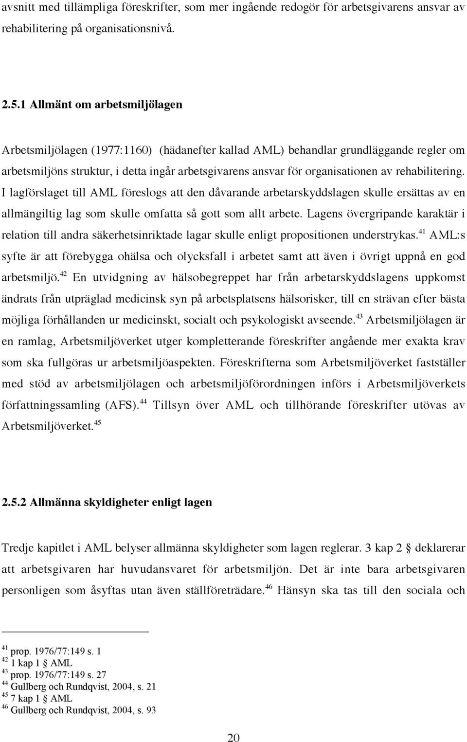 rehabilitering. I lagförslaget till AML föreslogs att den dåvarande arbetarskyddslagen skulle ersättas av en allmängiltig lag som skulle omfatta så gott som allt arbete.