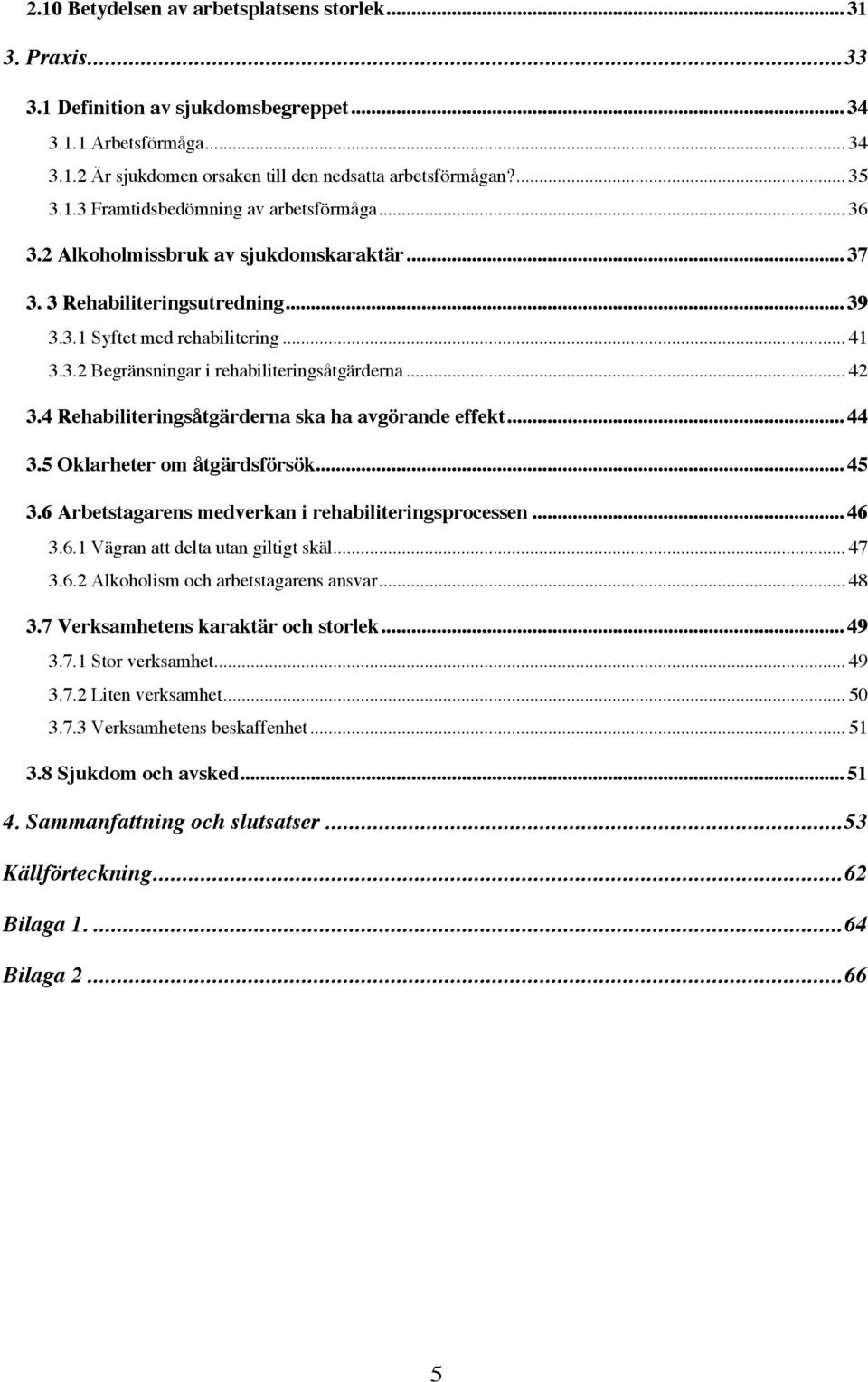 .. 42 3.4 Rehabiliteringsåtgärderna ska ha avgörande effekt... 44 3.5 Oklarheter om åtgärdsförsök... 45 3.6 Arbetstagarens medverkan i rehabiliteringsprocessen... 46 3.6.1 Vägran att delta utan giltigt skäl.