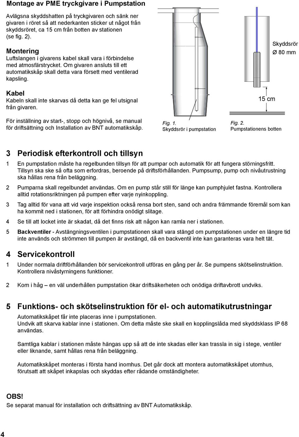 Kabel Kabeln skall inte skarvas då detta kan ge fel utsignal från givaren.