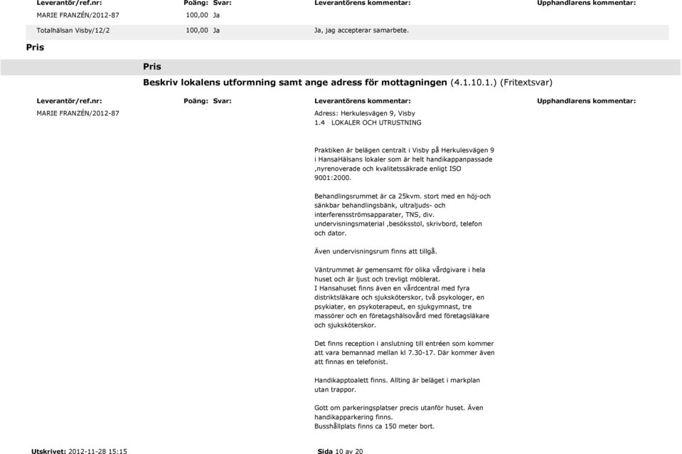 Behandlingsrummet är ca 25kvm. stort med en höj-och sänkbar behandlingsbänk, ultraljuds- och interferensströmsapparater, TNS, div. undervisningsmaterial,besöksstol, skrivbord, telefon och dator.