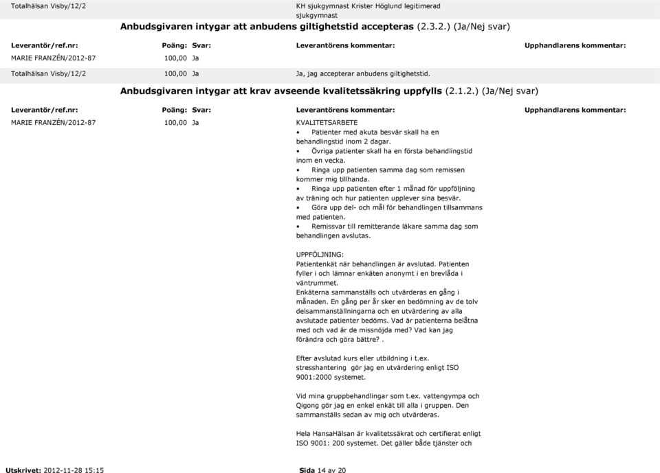 Övriga patienter skall ha en första behandlingstid inom en vecka. Ringa upp patienten samma dag som remissen kommer mig tillhanda.