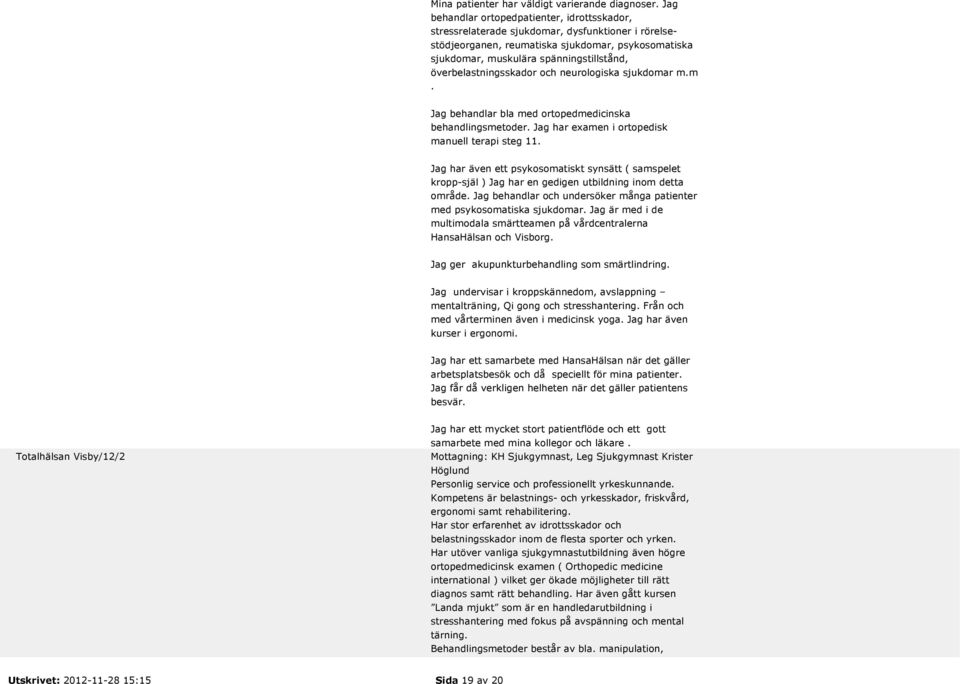 överbelastningsskador och neurologiska sjukdomar m.m. g behandlar bla med ortopedmedicinska behandlingsmetoder. g har examen i ortopedisk manuell terapi steg 11.