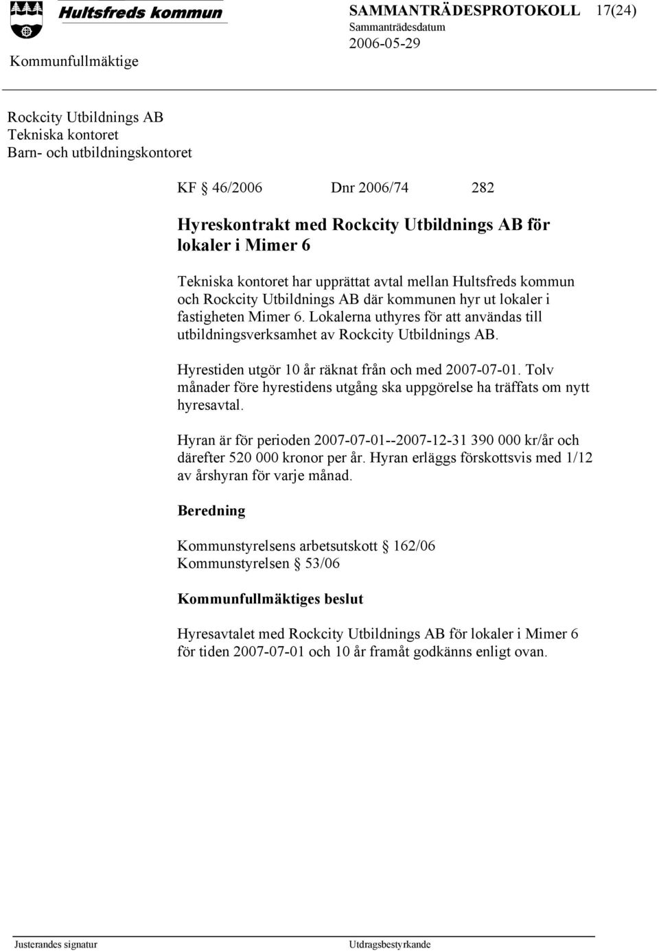 Lokalerna uthyres för att användas till utbildningsverksamhet av Rockcity Utbildnings AB. Hyrestiden utgör 10 år räknat från och med 2007-07-01.