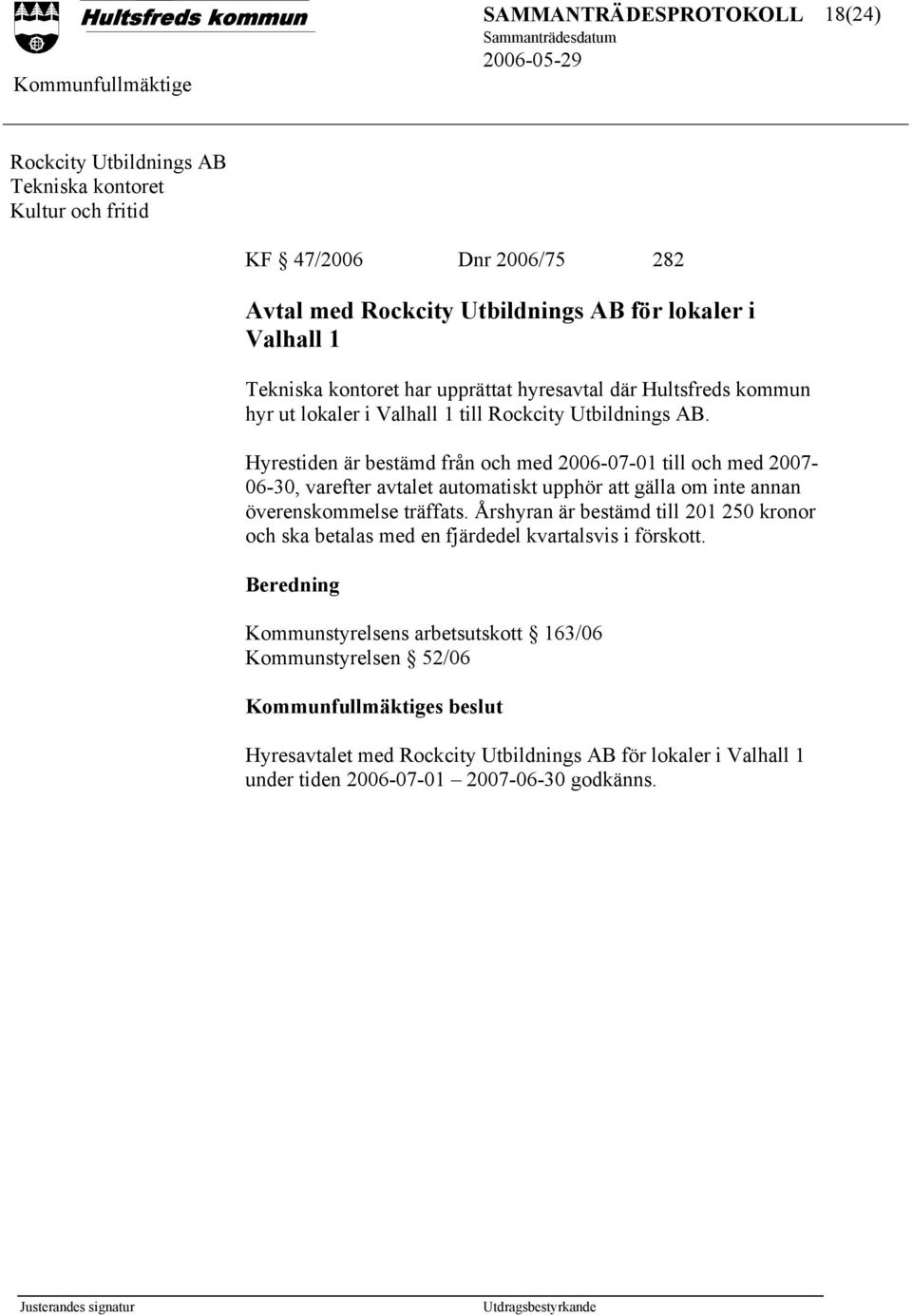 Hyrestiden är bestämd från och med 2006-07-01 till och med 2007-06-30, varefter avtalet automatiskt upphör att gälla om inte annan överenskommelse träffats.